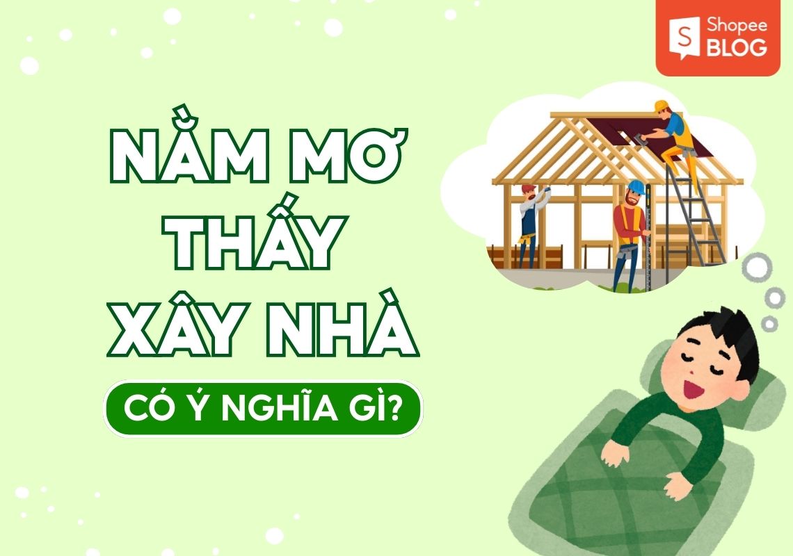 Giải mã giấc mơ nằm mơ thấy xây nhà